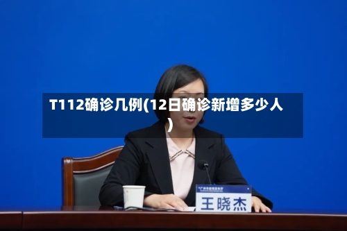 T112确诊几例(12日确诊新增多少人)