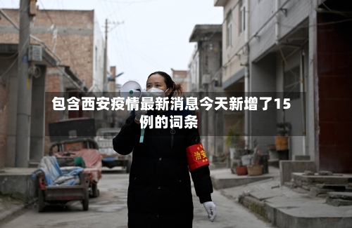 包含西安疫情最新消息今天新增了15例的词条