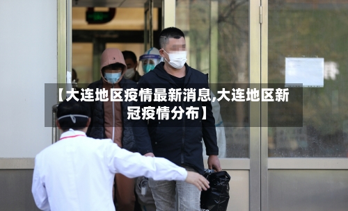 【大连地区疫情最新消息,大连地区新冠疫情分布】