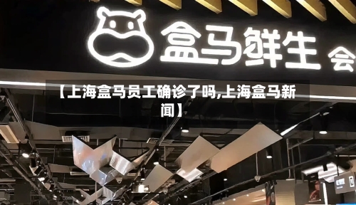【上海盒马员工确诊了吗,上海盒马新闻】