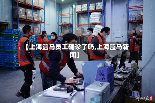 【上海盒马员工确诊了吗,上海盒马新闻】