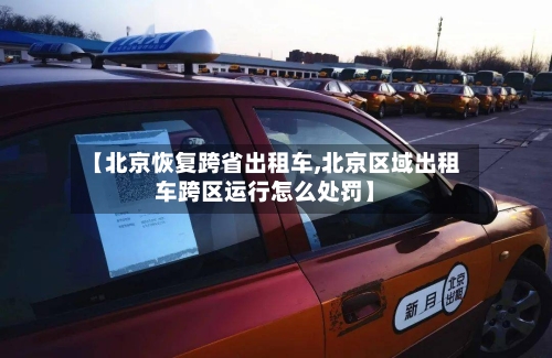 【北京恢复跨省出租车,北京区域出租车跨区运行怎么处罚】