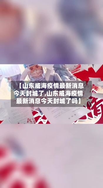 【山东威海疫情最新消息今天封城了,山东威海疫情最新消息今天封城了吗】