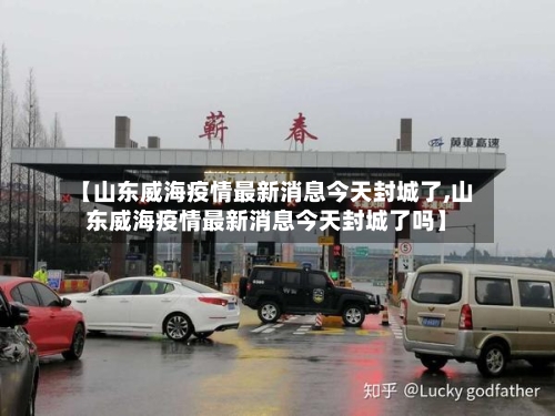 【山东威海疫情最新消息今天封城了,山东威海疫情最新消息今天封城了吗】