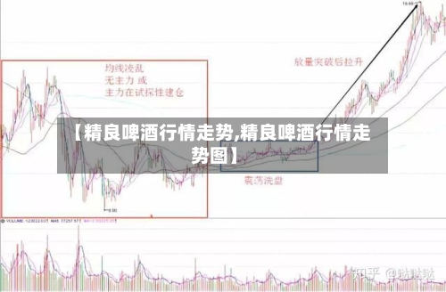 【精良啤酒行情走势,精良啤酒行情走势图】