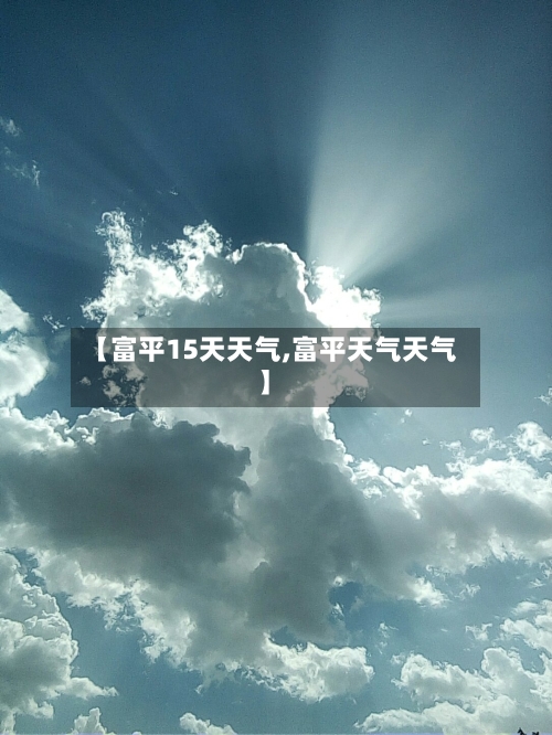 【富平15天天气,富平天气天气】
