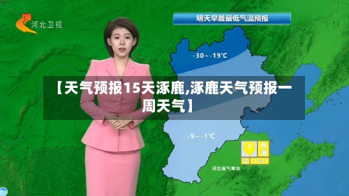 【天气预报15天涿鹿,涿鹿天气预报一周天气】