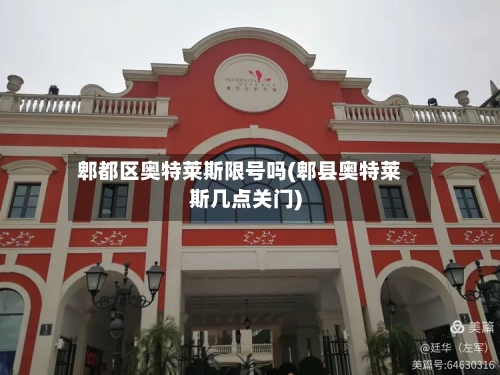 郫都区奥特莱斯限号吗(郫县奥特莱斯几点关门)