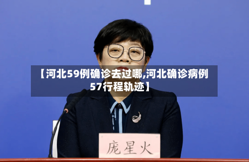 【河北59例确诊去过哪,河北确诊病例57行程轨迹】