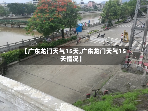 【广东龙门天气15天,广东龙门天气15天情况】