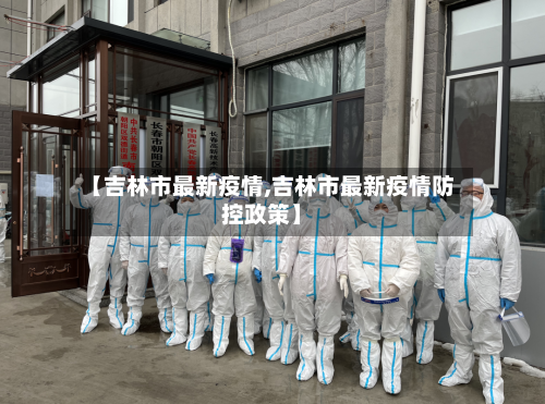【吉林市最新疫情,吉林市最新疫情防控政策】