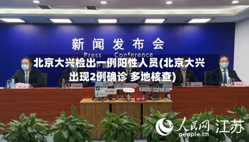 北京大兴检出一例阳性人员(北京大兴出现2例确诊 多地核查)