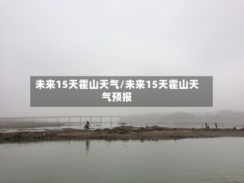未来15天霍山天气/未来15天霍山天气预报