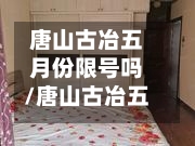 唐山古冶五月份限号吗/唐山古冶五月份限号吗今天