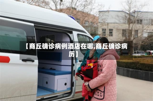 【商丘确诊病例酒店在哪,商丘确诊病历】