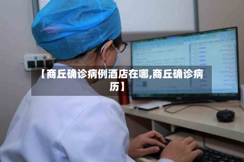 【商丘确诊病例酒店在哪,商丘确诊病历】