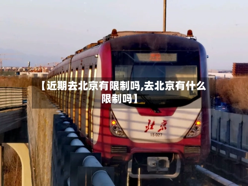 【近期去北京有限制吗,去北京有什么限制吗】