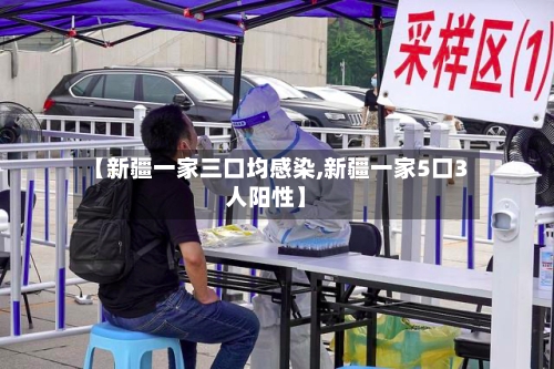 【新疆一家三口均感染,新疆一家5口3人阳性】