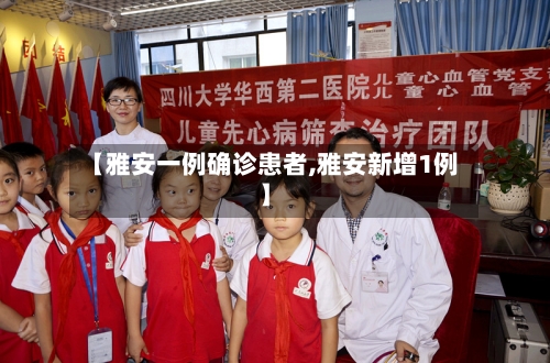 【雅安一例确诊患者,雅安新增1例】