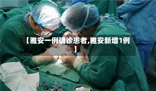 【雅安一例确诊患者,雅安新增1例】