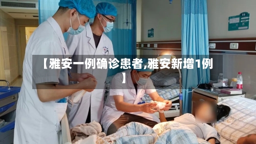 【雅安一例确诊患者,雅安新增1例】