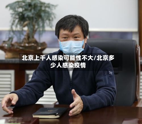 北京上千人感染可能性不大/北京多少人感染疫情