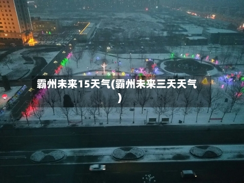 霸州未来15天气(霸州未来三天天气)