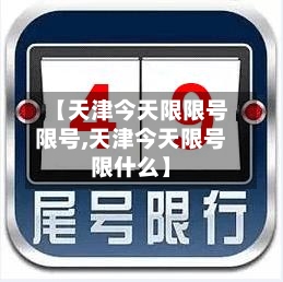 【天津今天限限号限号,天津今天限号限什么】