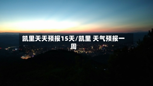 凯里天天预报15天/凯里 天气预报一周