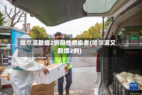哈尔滨新增2例阳性感染者(哈尔滨又新增2例)