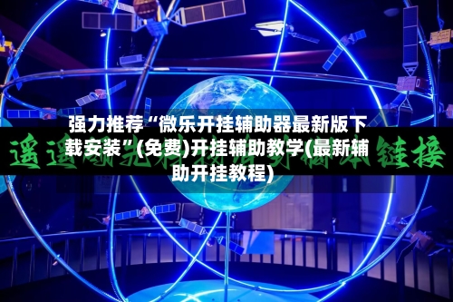 强力推荐“微乐开挂辅助器最新版下载安装”(免费)开挂辅助教学(最新辅助开挂教程)