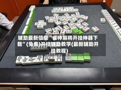 辅助最新信息“雀神麻将开挂神器下载”(免费)开挂辅助教学(最新辅助开挂教程)