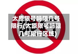 太原限号吗限几号限行(太原限号吗限几号限行区域)