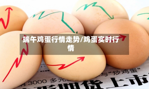 端午鸡蛋行情走势/鸡蛋实时行情