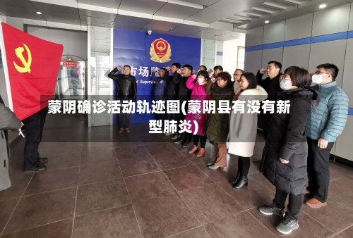 蒙阴确诊活动轨迹图(蒙阴县有没有新型肺炎)
