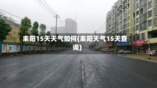 耒阳15天天气如何(耒阳天气15天查询)