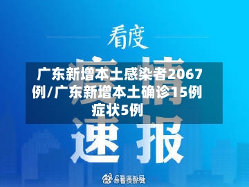 广东新增本土感染者2067例/广东新增本土确诊15例症状5例
