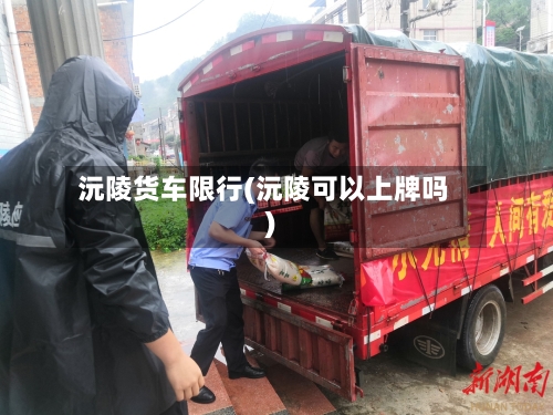 沅陵货车限行(沅陵可以上牌吗)