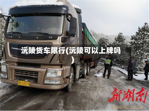 沅陵货车限行(沅陵可以上牌吗)