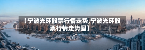 【宁波光环股票行情走势,宁波光环股票行情走势图】