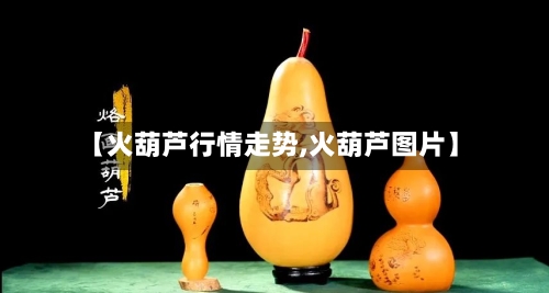 【火葫芦行情走势,火葫芦图片】