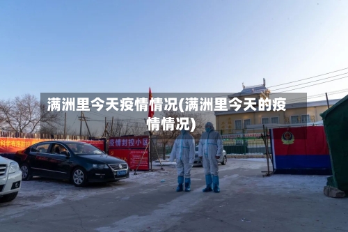 满洲里今天疫情情况(满洲里今天的疫情情况)