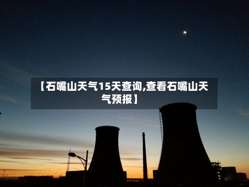 【石嘴山天气15天查询,查看石嘴山天气预报】