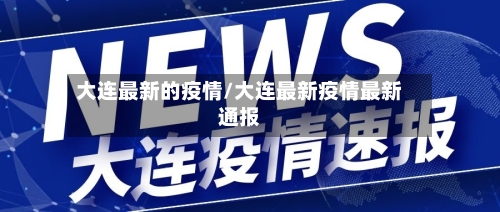 大连最新的疫情/大连最新疫情最新通报