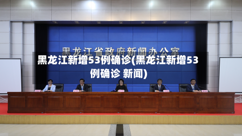 黑龙江新增53例确诊(黑龙江新增53例确诊 新闻)