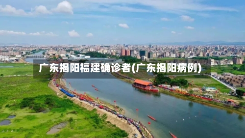 广东揭阳福建确诊者(广东揭阳病例)