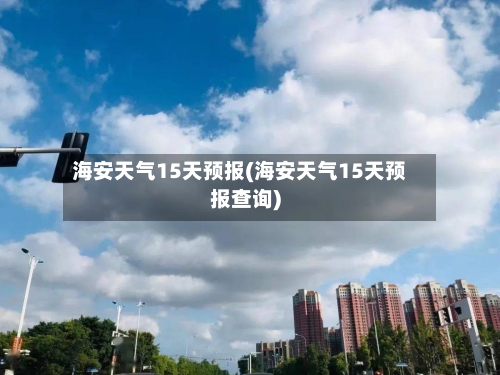 海安天气15天预报(海安天气15天预报查询)
