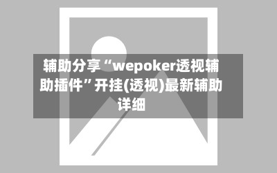 辅助分享“wepoker透视辅助插件”开挂(透视)最新辅助详细