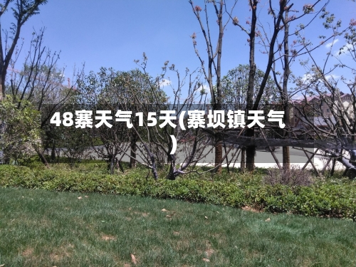 48寨天气15天(寨坝镇天气)