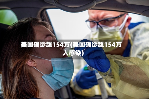 美国确诊超154万(美国确诊超154万人感染)